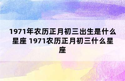 1971年农历正月初三出生是什么星座 1971农历正月初三什么星座